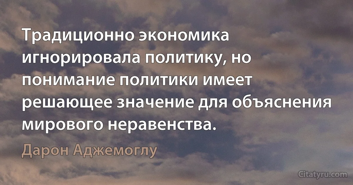 Традиционно экономика игнорировала политику, но понимание политики имеет решающее значение для объяснения мирового неравенства. (Дарон Аджемоглу)