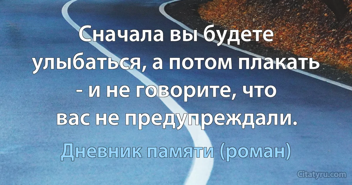 Сначала вы будете улыбаться, а потом плакать - и не говорите, что
вас не предупреждали. (Дневник памяти (роман))