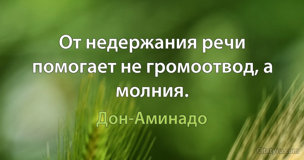 От недержания речи помогает не громоотвод, а молния. (Дон-Аминадо)