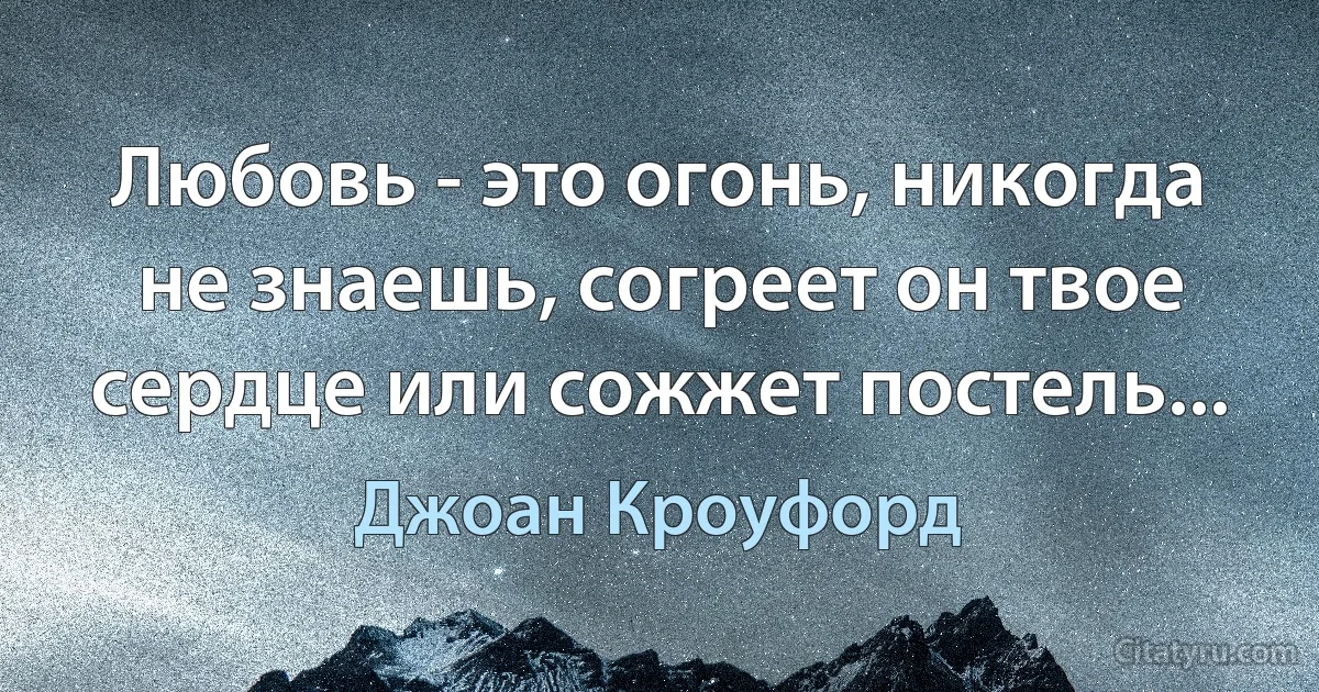 Любовь - это огонь, никогда не знаешь, согреет он твое сердце или сожжет постель... (Джоан Кроуфорд)