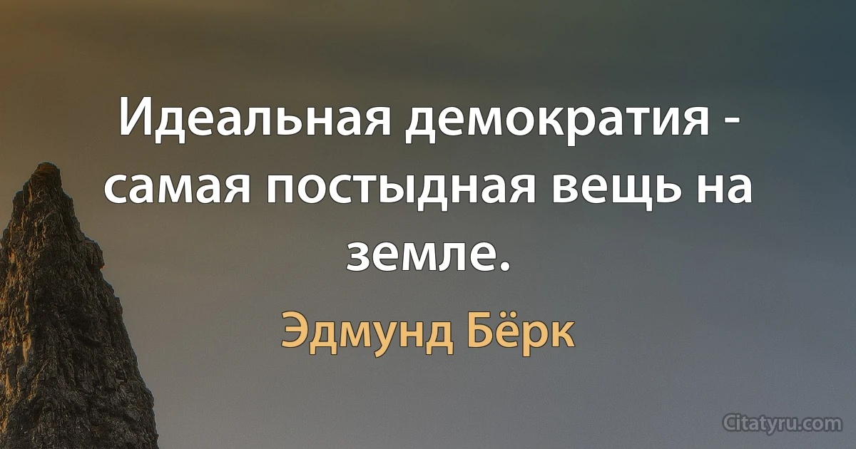 Идеальная демократия - самая постыдная вещь на земле. (Эдмунд Бёрк)