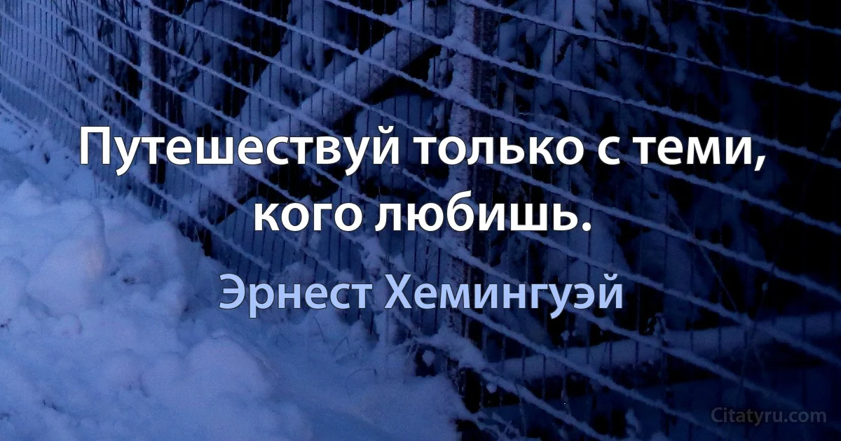 Путешествуй только с теми, кого любишь. (Эрнест Хемингуэй)