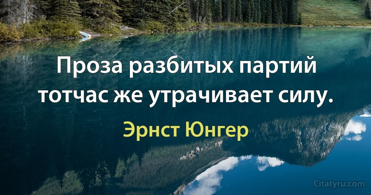 Проза разбитых партий тотчас же утрачивает силу. (Эрнст Юнгер)