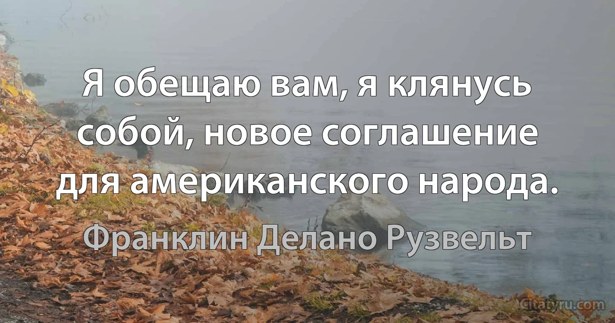 Я обещаю вам, я клянусь собой, новое соглашение для американского народа. (Франклин Делано Рузвельт)