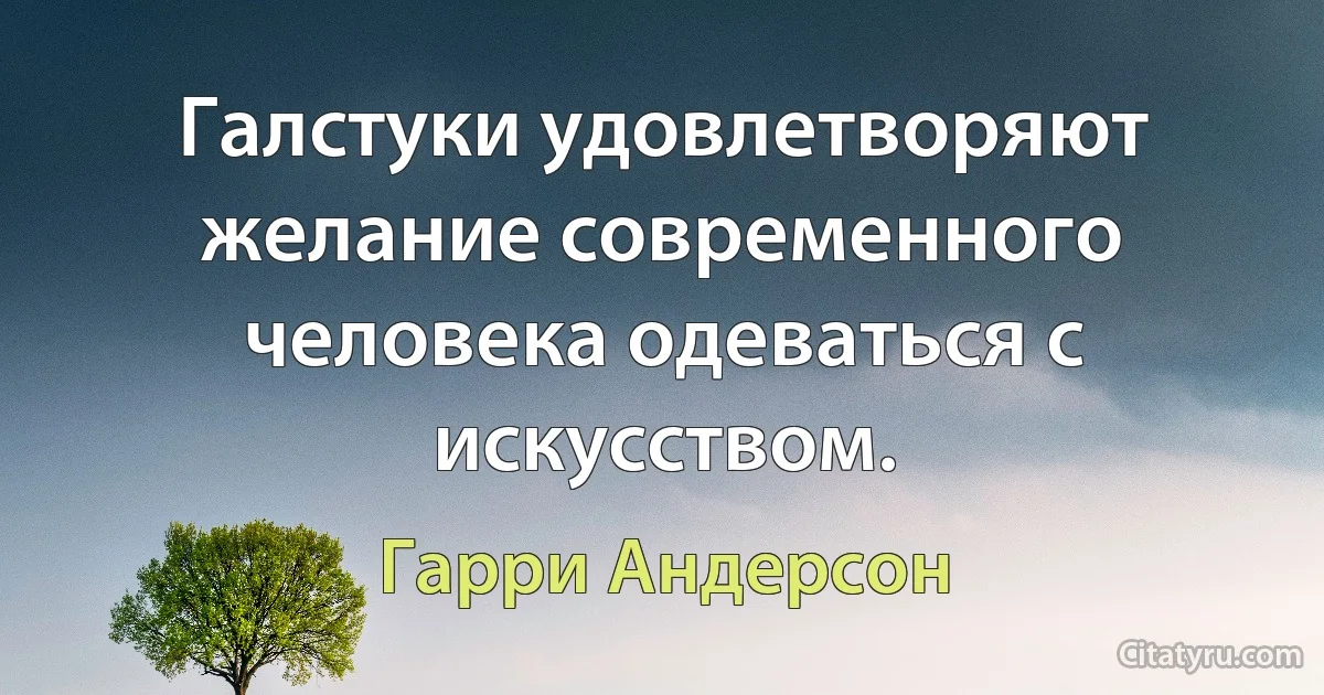 Галстуки удовлетворяют желание современного человека одеваться с искусством. (Гарри Андерсон)