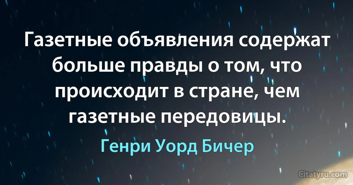 Газетные объявления содержат больше правды о том, что происходит в стране, чем газетные передовицы. (Генри Уорд Бичер)