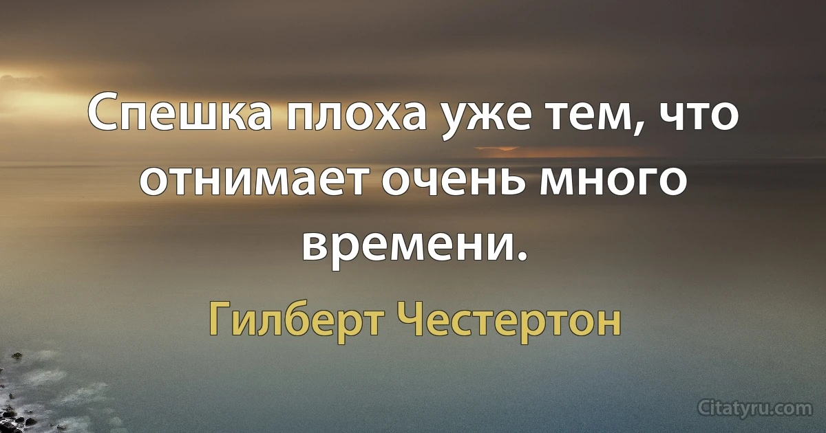 Спешка плоха уже тем, что отнимает очень много времени. (Гилберт Честертон)