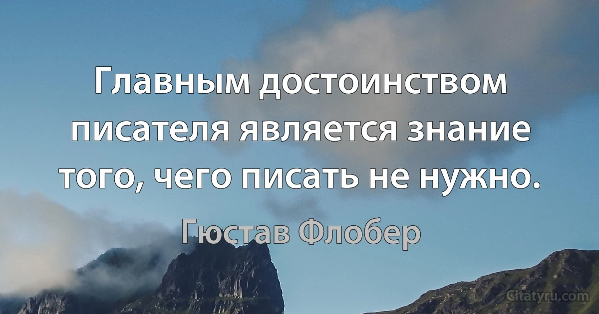 Главным достоинством писателя является знание того, чего писать не нужно. (Гюстав Флобер)