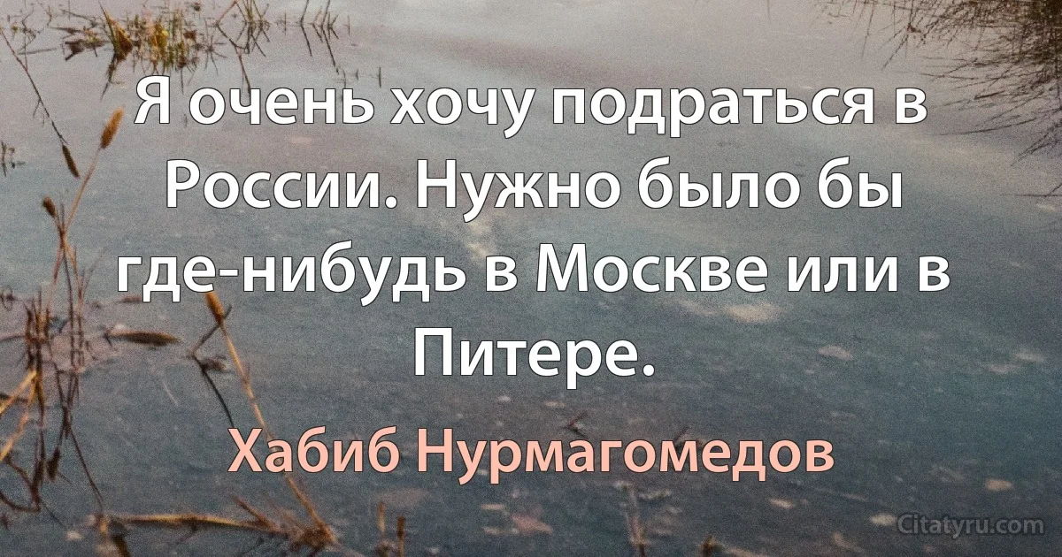 Я очень хочу подраться в России. Нужно было бы где-нибудь в Москве или в Питере. (Хабиб Нурмагомедов)