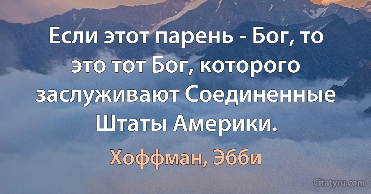 Если этот парень - Бог, то это тот Бог, которого заслуживают Соединенные Штаты Америки. (Хоффман, Эбби)