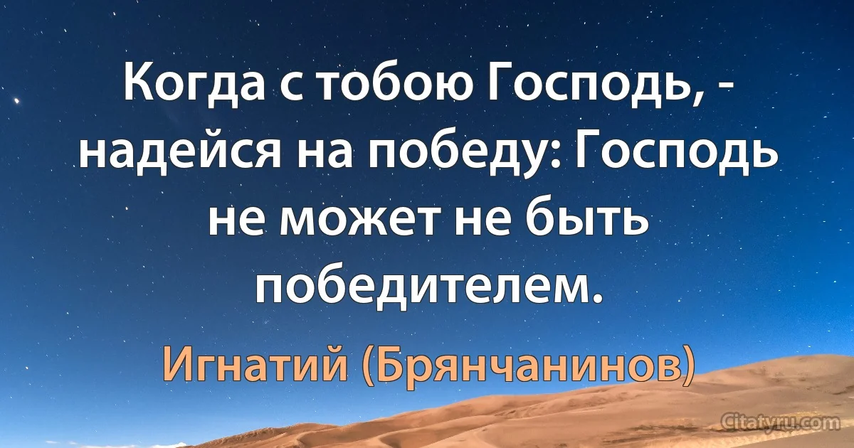 Когда с тобою Господь, - надейся на победу: Господь не может не быть победителем. (Игнатий (Брянчанинов))