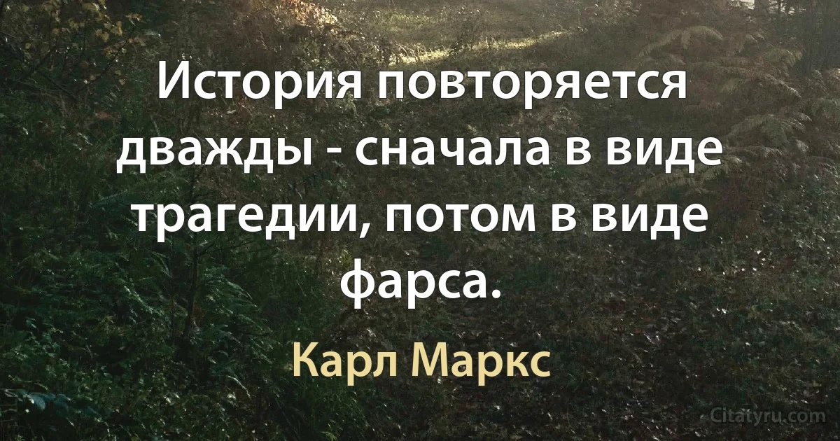 История повторяется дважды - сначала в виде трагедии, потом в виде фарса. (Карл Маркс)