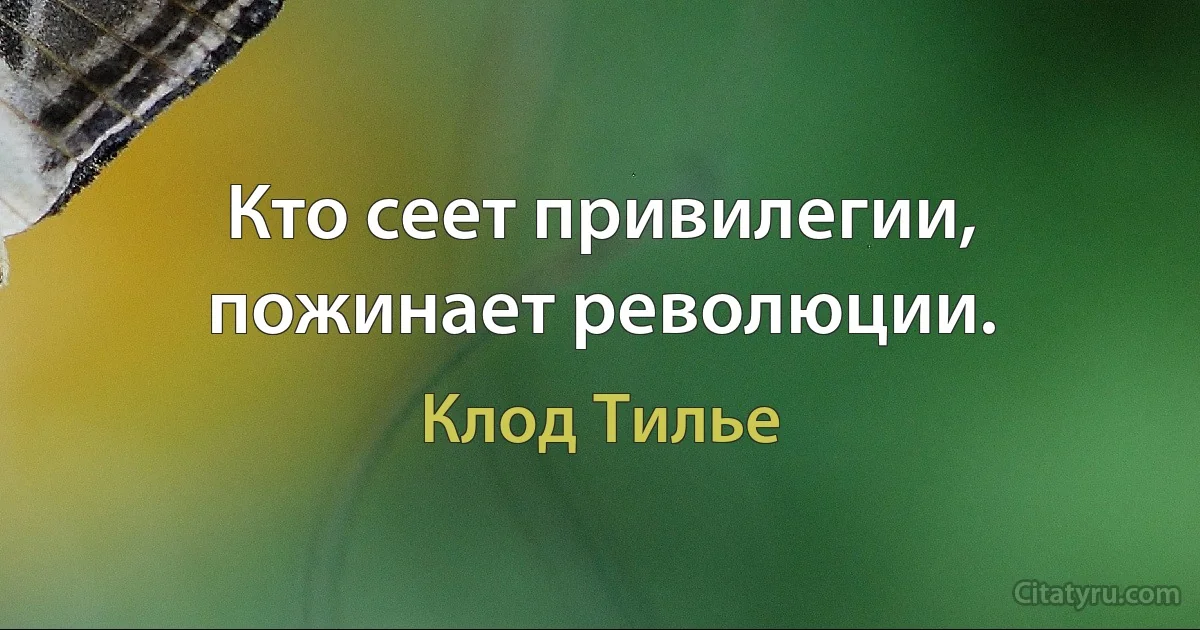 Кто сеет привилегии, пожинает революции. (Клод Тилье)