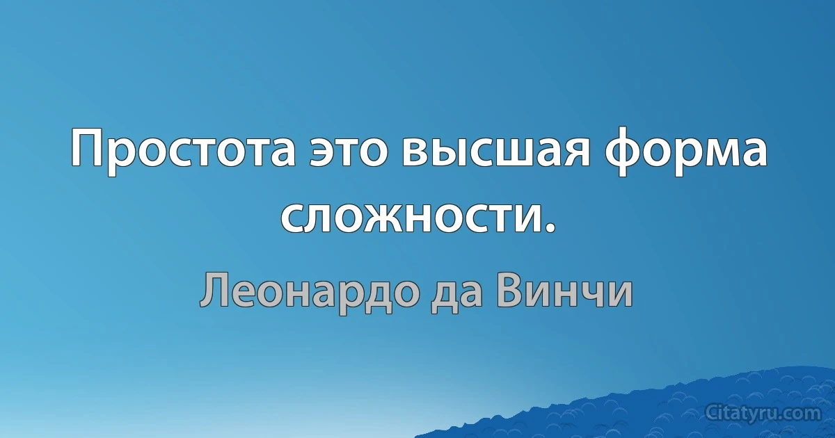 Простота это высшая форма сложности. (Леонардо да Винчи)