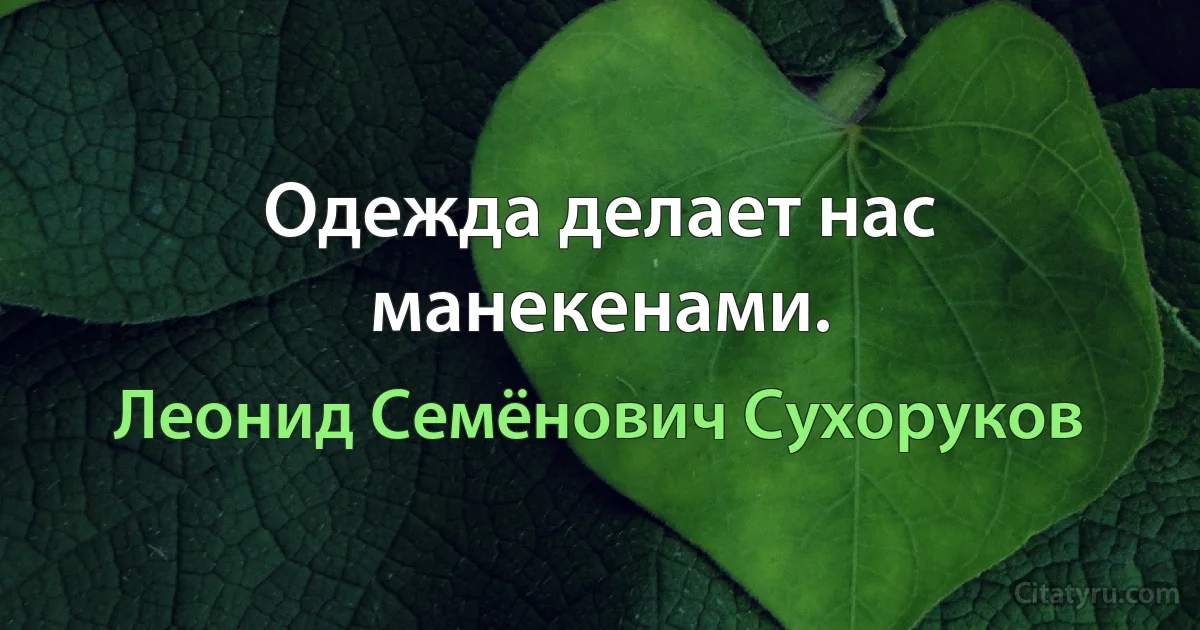 Одежда делает нас манекенами. (Леонид Семёнович Сухоруков)