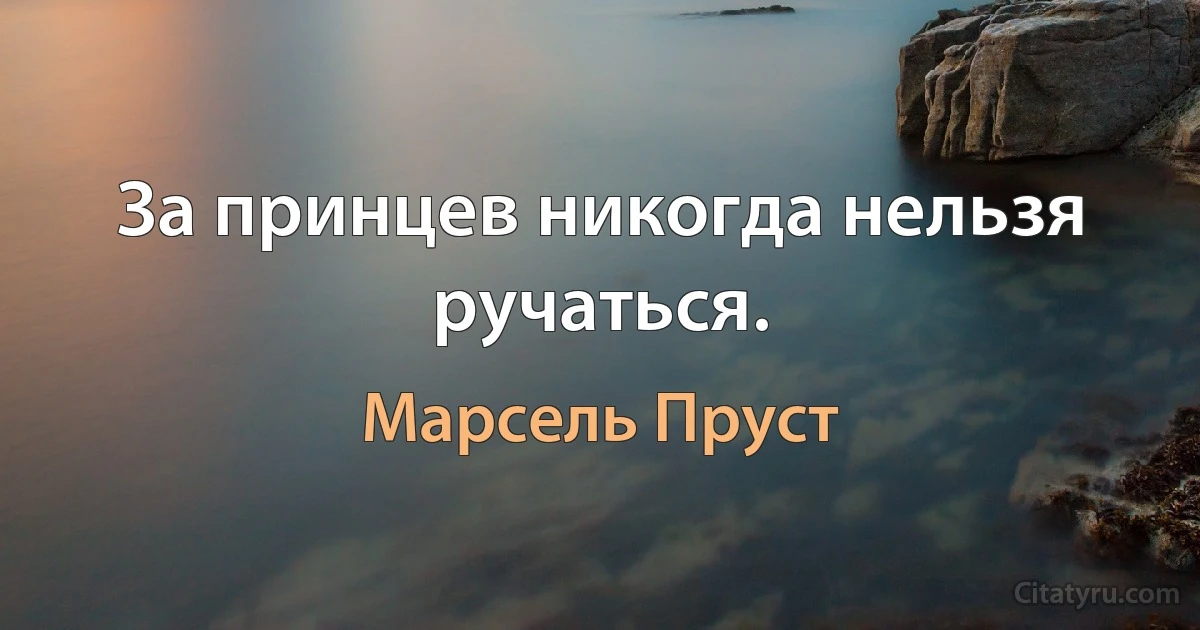 За принцев никогда нельзя ручаться. (Марсель Пруст)