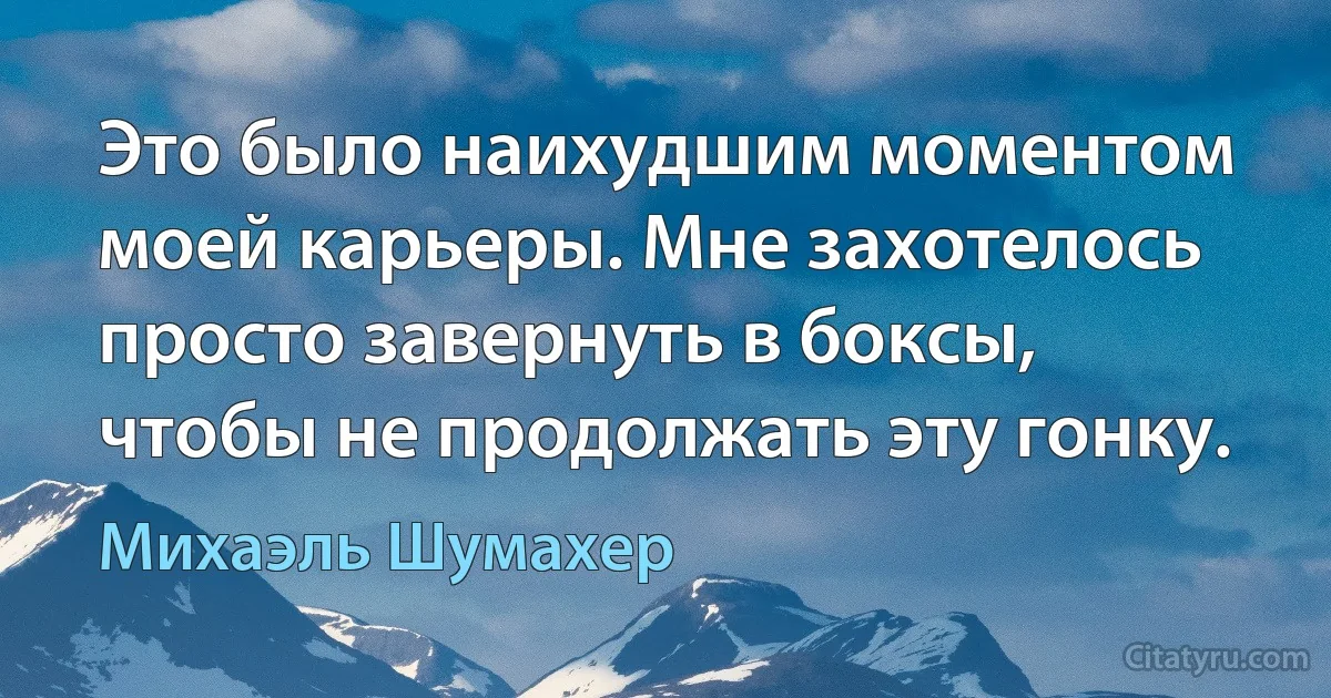 Это было наихудшим моментом моей карьеры. Мне захотелось просто завернуть в боксы, чтобы не продолжать эту гонку. (Михаэль Шумахер)