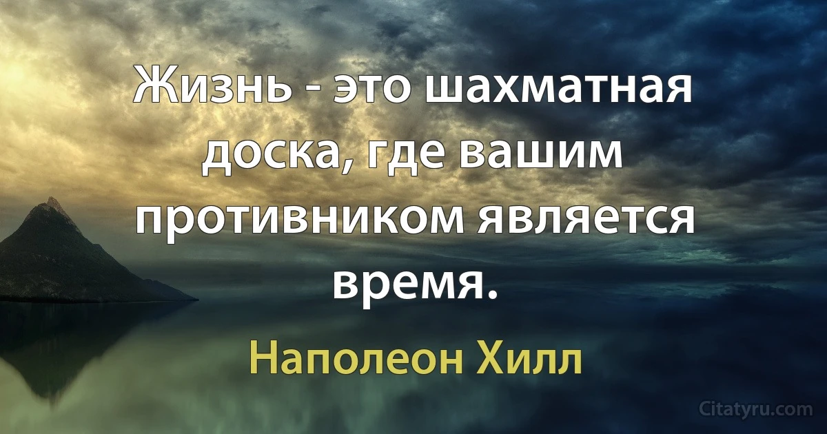 Жизнь - это шахматная доска, где вашим противником является время. (Наполеон Хилл)