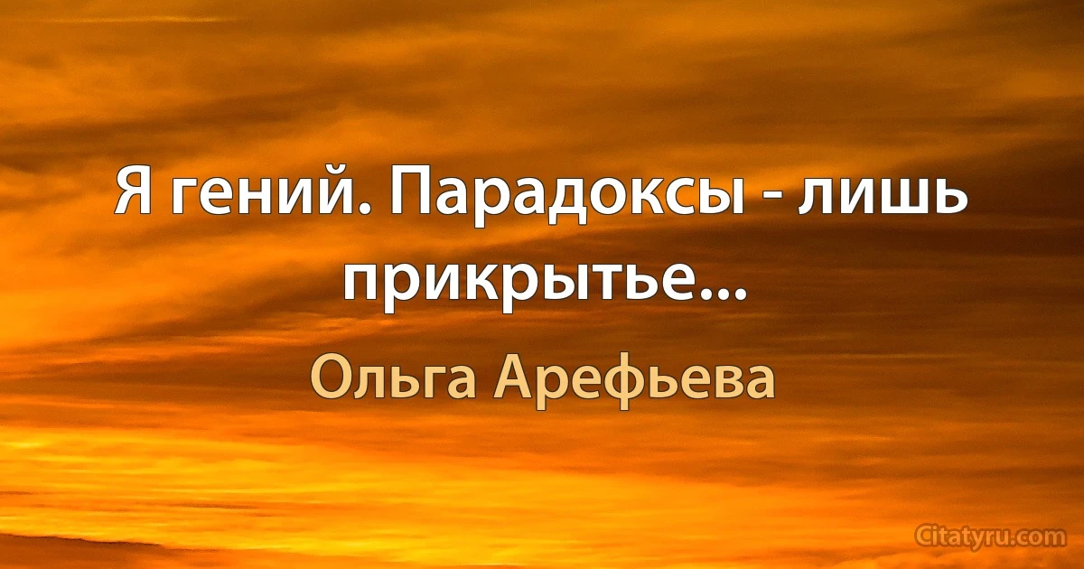 Я гений. Парадоксы - лишь прикрытье... (Ольга Арефьева)