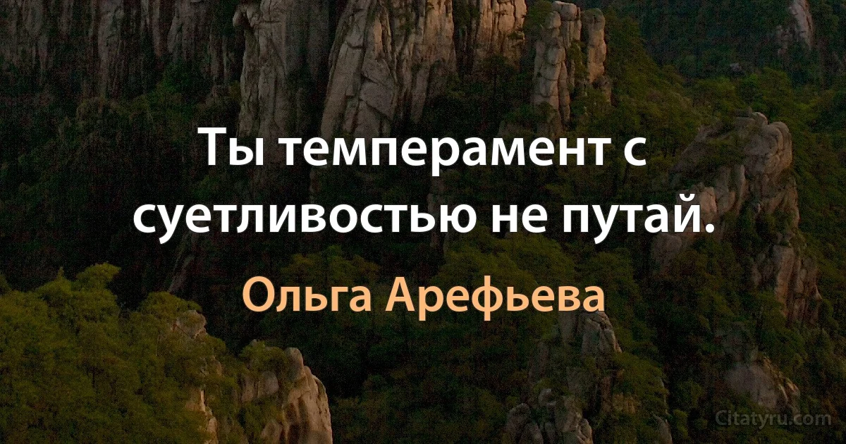 Ты темперамент с суетливостью не путай. (Ольга Арефьева)