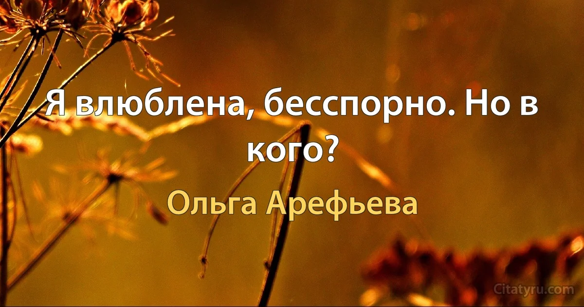 Я влюблена, бесспорно. Но в кого? (Ольга Арефьева)