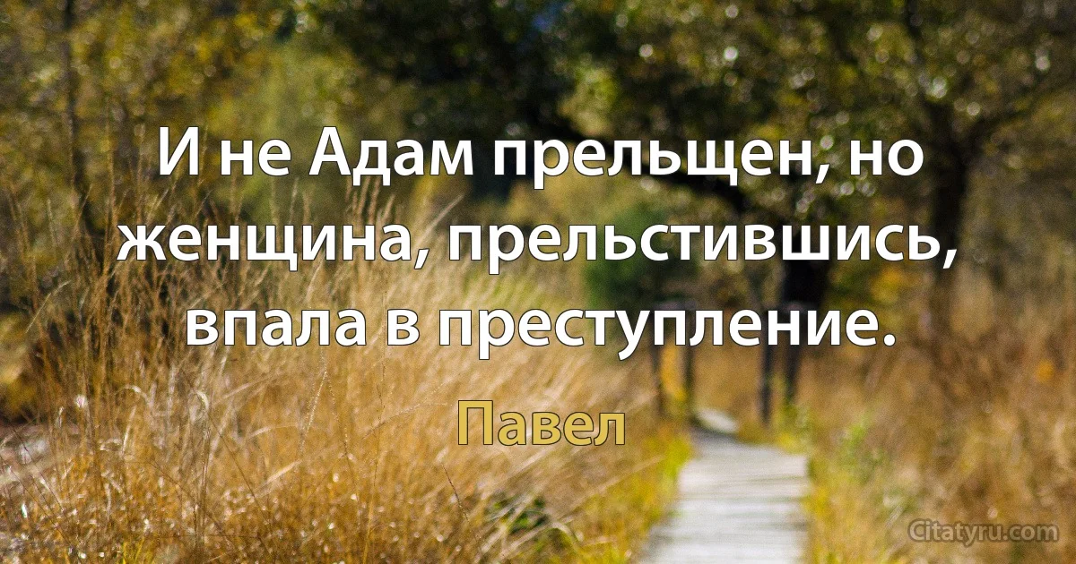 И не Адам прельщен, но женщина, прельстившись, впала в преступление. (Павел)