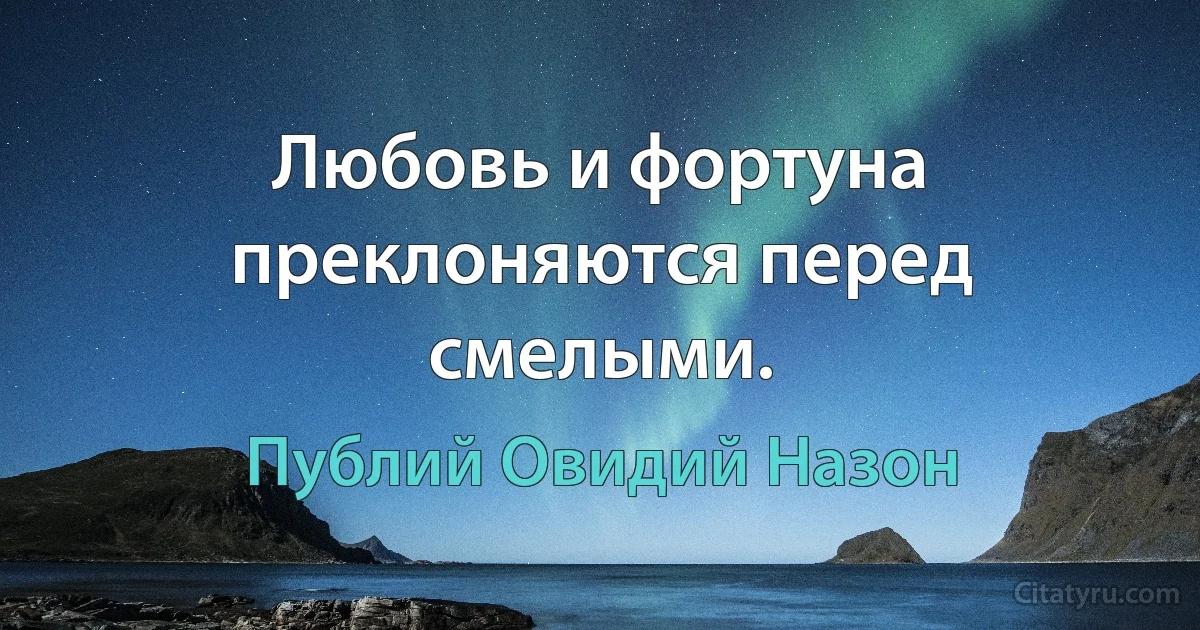 Любовь и фортуна преклоняются перед смелыми. (Публий Овидий Назон)