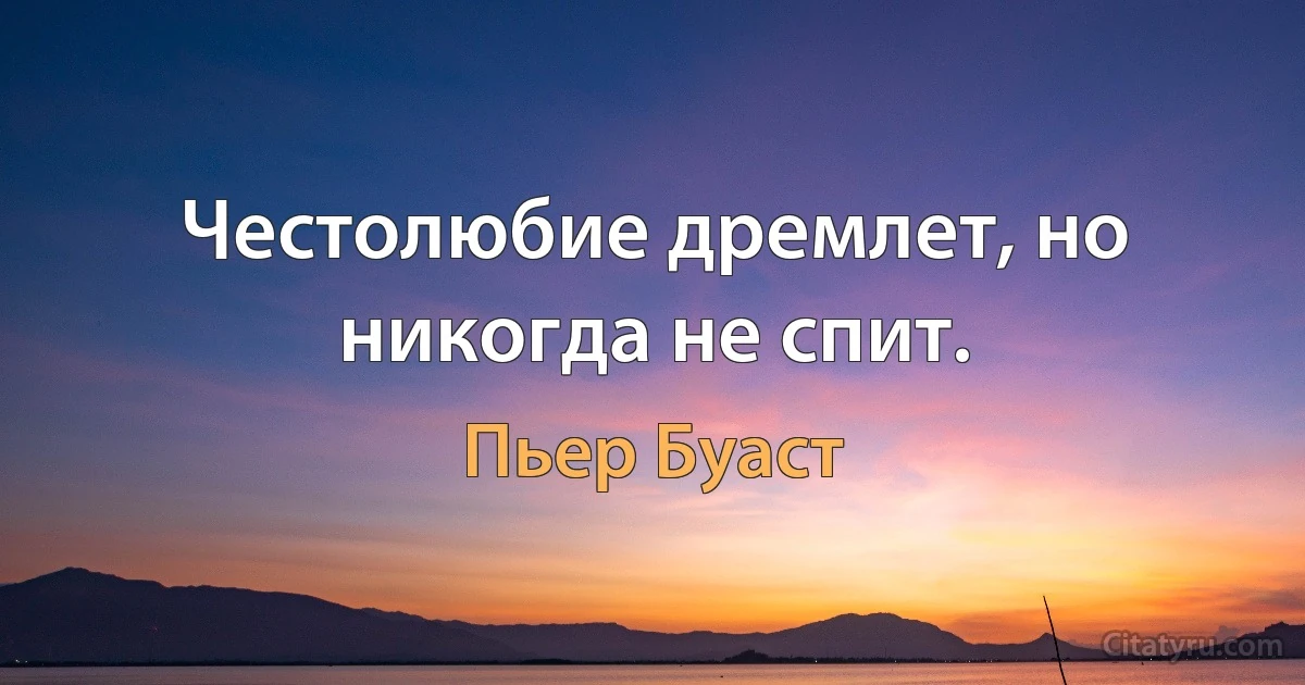 Честолюбие дремлет, но никогда не спит. (Пьер Буаст)