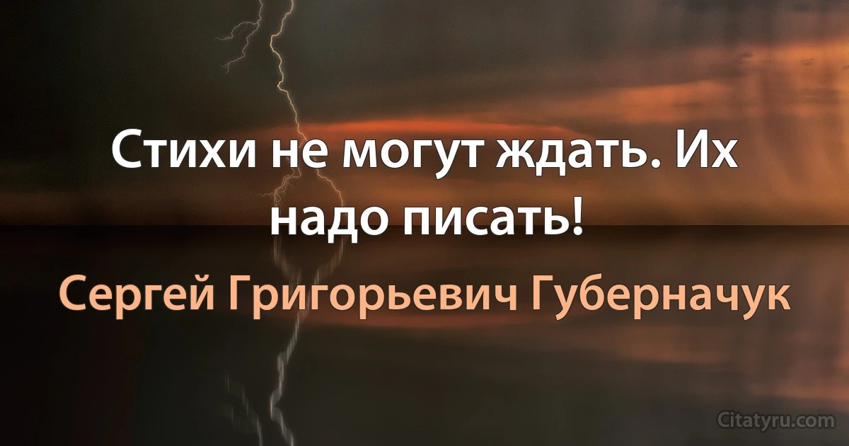 Стихи не могут ждать. Их надо писать! (Сергей Григорьевич Губерначук)