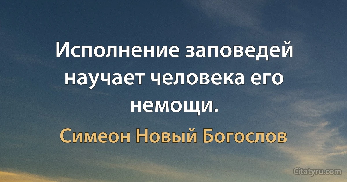 Исполнение заповедей научает человека его немощи. (Симеон Новый Богослов)