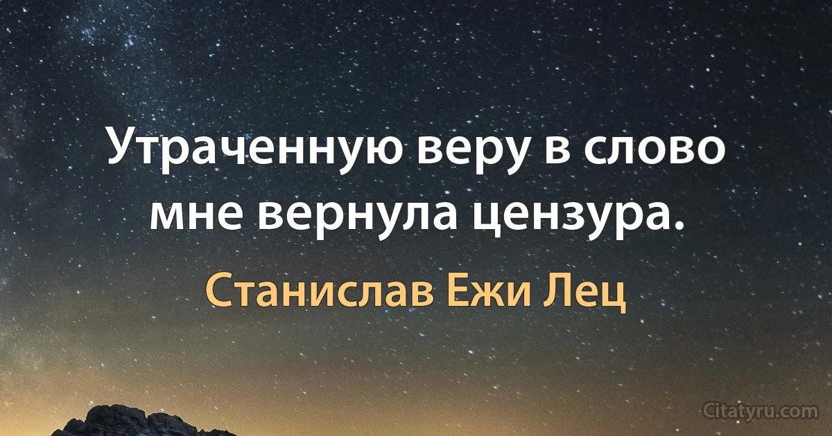 Утраченную веру в слово мне вернула цензура. (Станислав Ежи Лец)