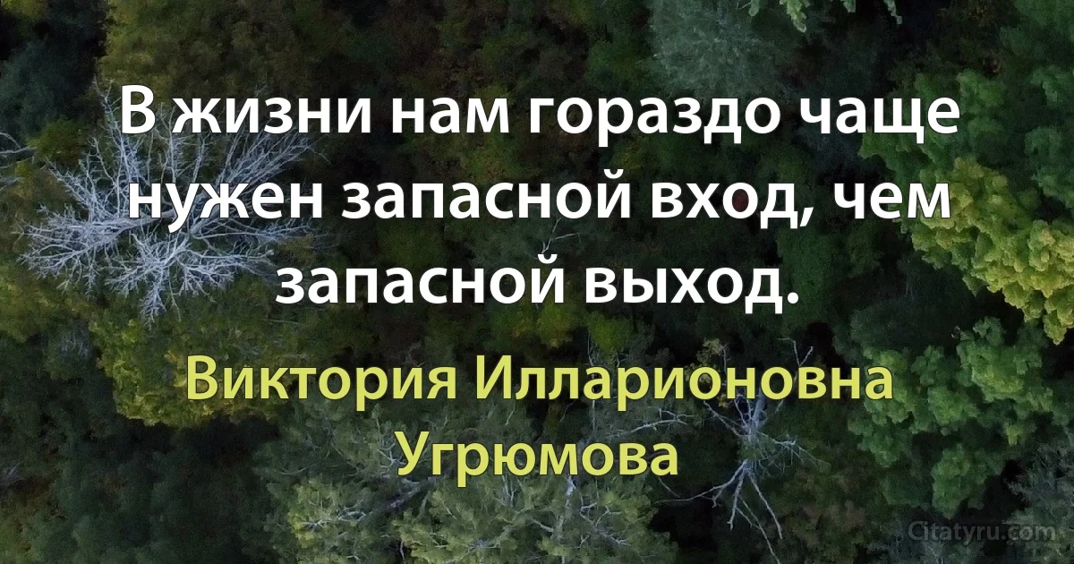 В жизни нам гораздо чаще нужен запасной вход, чем запасной выход. (Виктория Илларионовна Угрюмова)