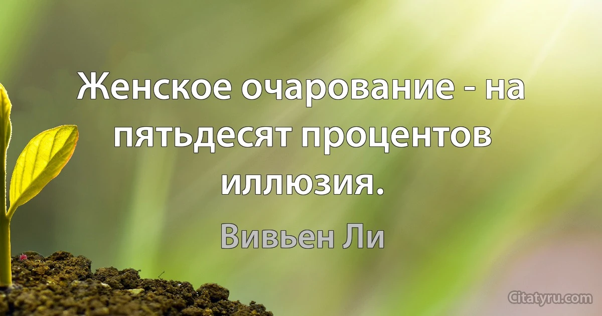 Женское очарование - на пятьдесят процентов иллюзия. (Вивьен Ли)