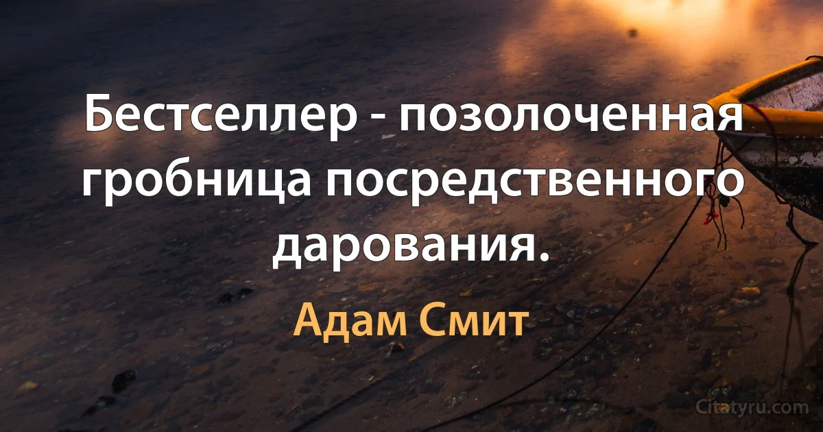 Бестселлер - позолоченная гробница посредственного дарования. (Адам Смит)