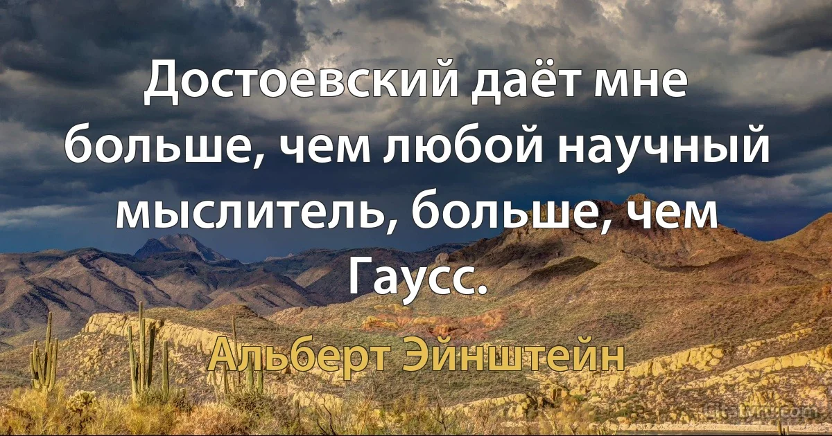 Достоевский даёт мне больше, чем любой научный мыслитель, больше, чем Гаусс. (Альберт Эйнштейн)