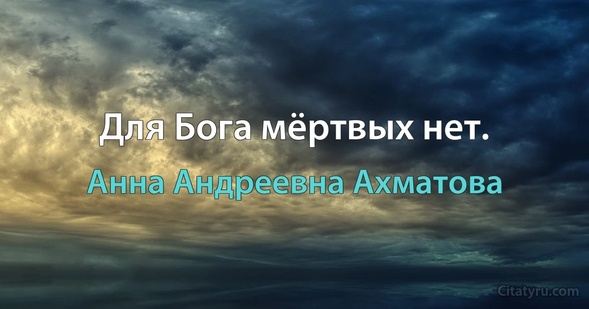 Для Бога мёртвых нет. (Анна Андреевна Ахматова)