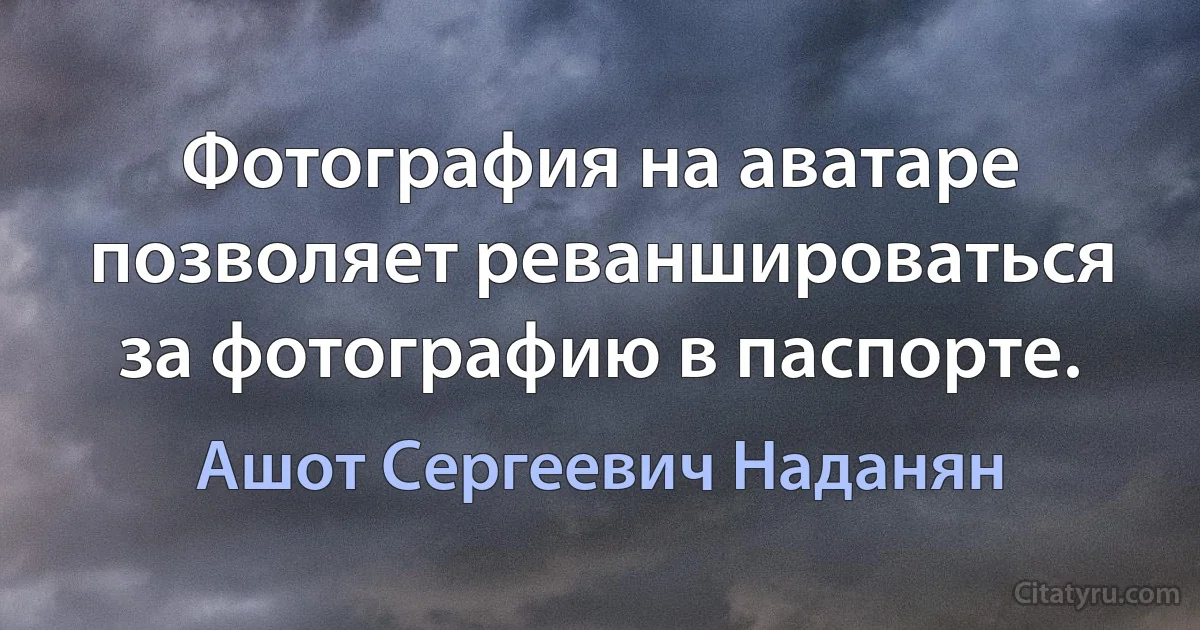 Фотография на аватаре позволяет реваншироваться за фотографию в паспорте. (Ашот Сергеевич Наданян)