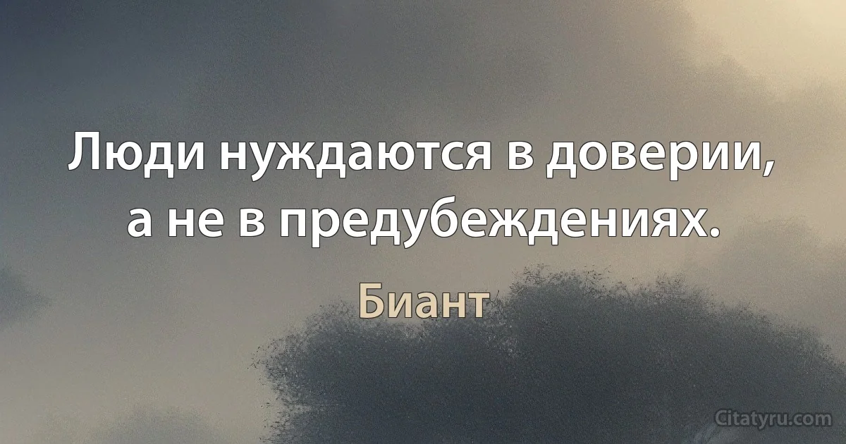 Люди нуждаются в доверии, а не в предубеждениях. (Биант)