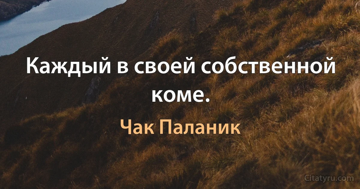 Каждый в своей собственной коме. (Чак Паланик)