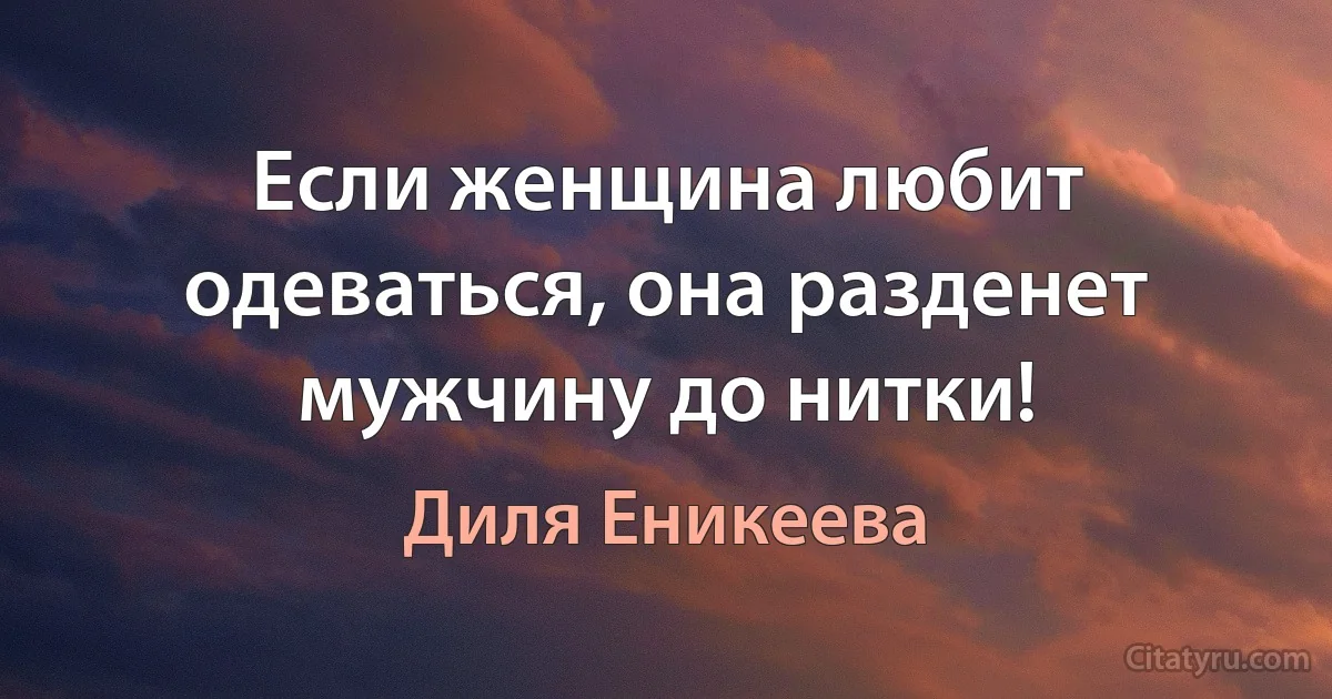 Если женщина любит одеваться, она разденет мужчину до нитки! (Диля Еникеева)