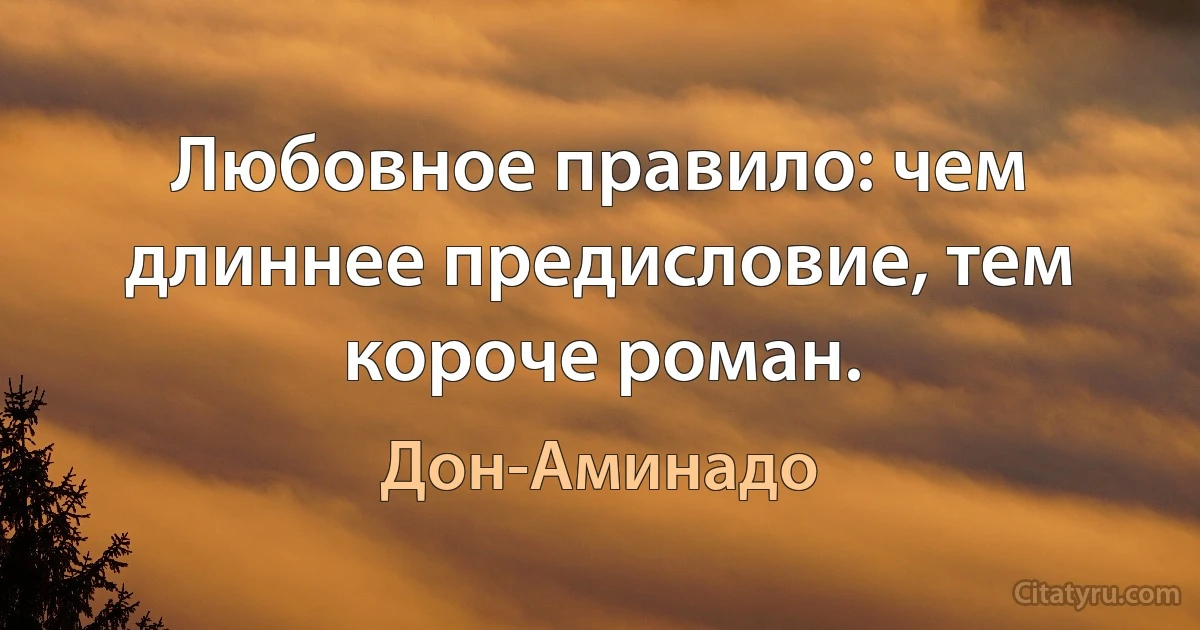 Любовное правило: чем длиннее предисловие, тем короче роман. (Дон-Аминадо)