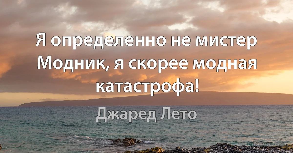 Я определенно не мистер Модник, я скорее модная катастрофа! (Джаред Лето)