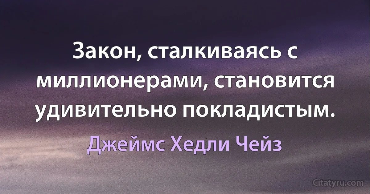 Закон, сталкиваясь с миллионерами, становится удивительно покладистым. (Джеймс Хедли Чейз)