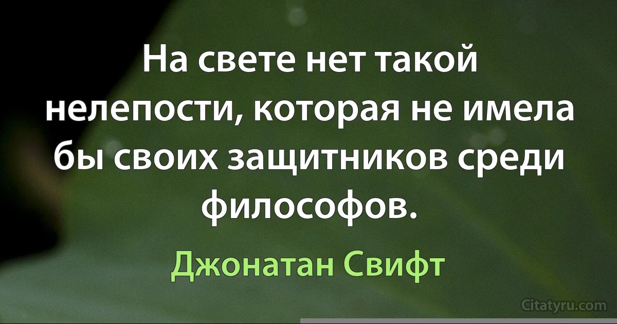 На свете нет такой нелепости, которая не имела бы своих защитников среди философов. (Джонатан Свифт)