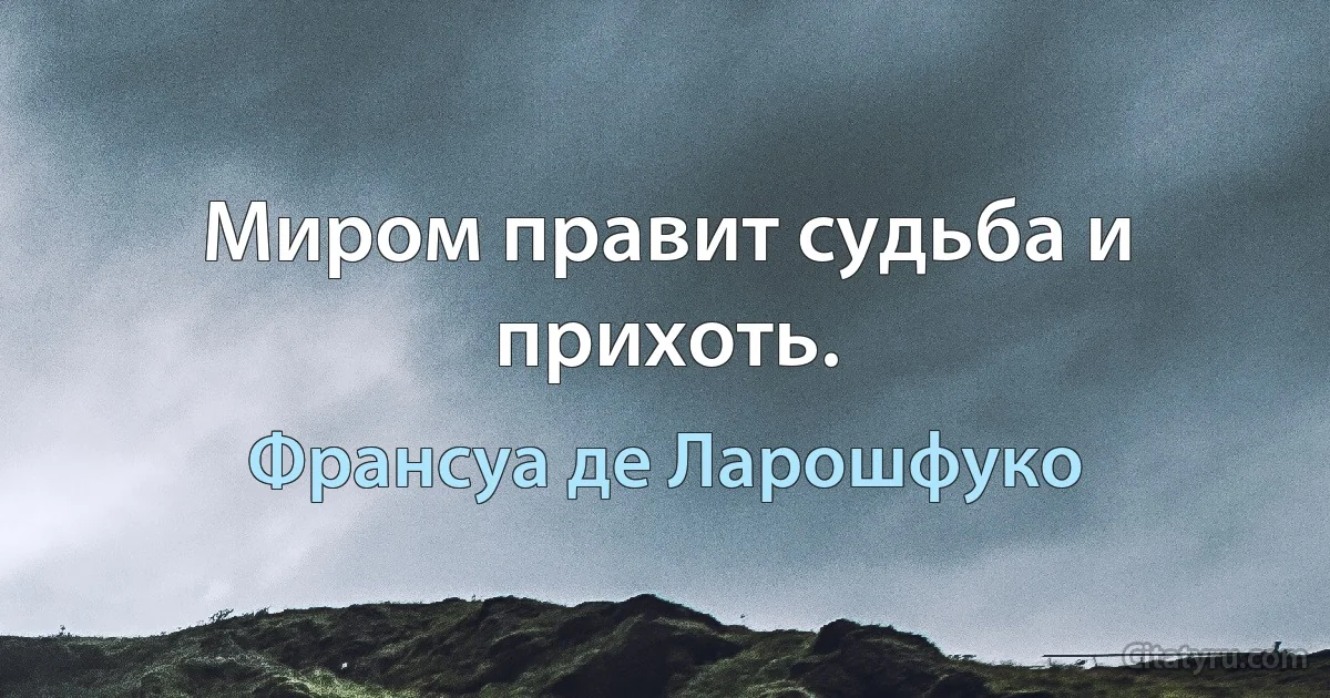 Миром правит судьба и прихоть. (Франсуа де Ларошфуко)