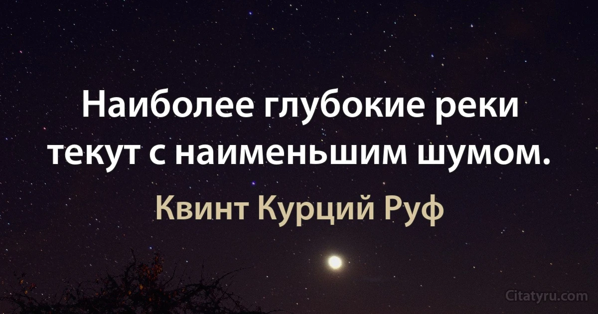 Наиболее глубокие реки текут с наименьшим шумом. (Квинт Курций Руф)