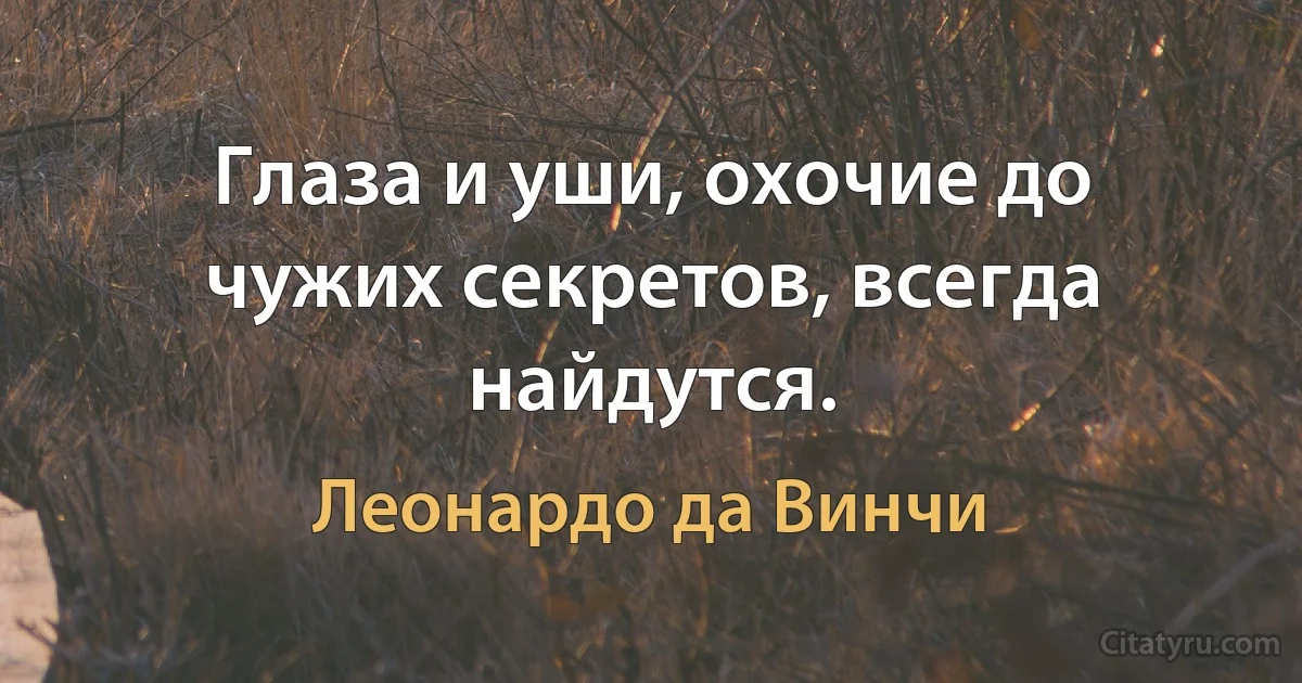 Глаза и уши, охочие до чужих секретов, всегда найдутся. (Леонардо да Винчи)