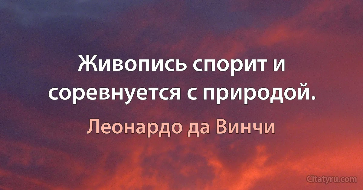 Живопись спорит и соревнуется с природой. (Леонардо да Винчи)