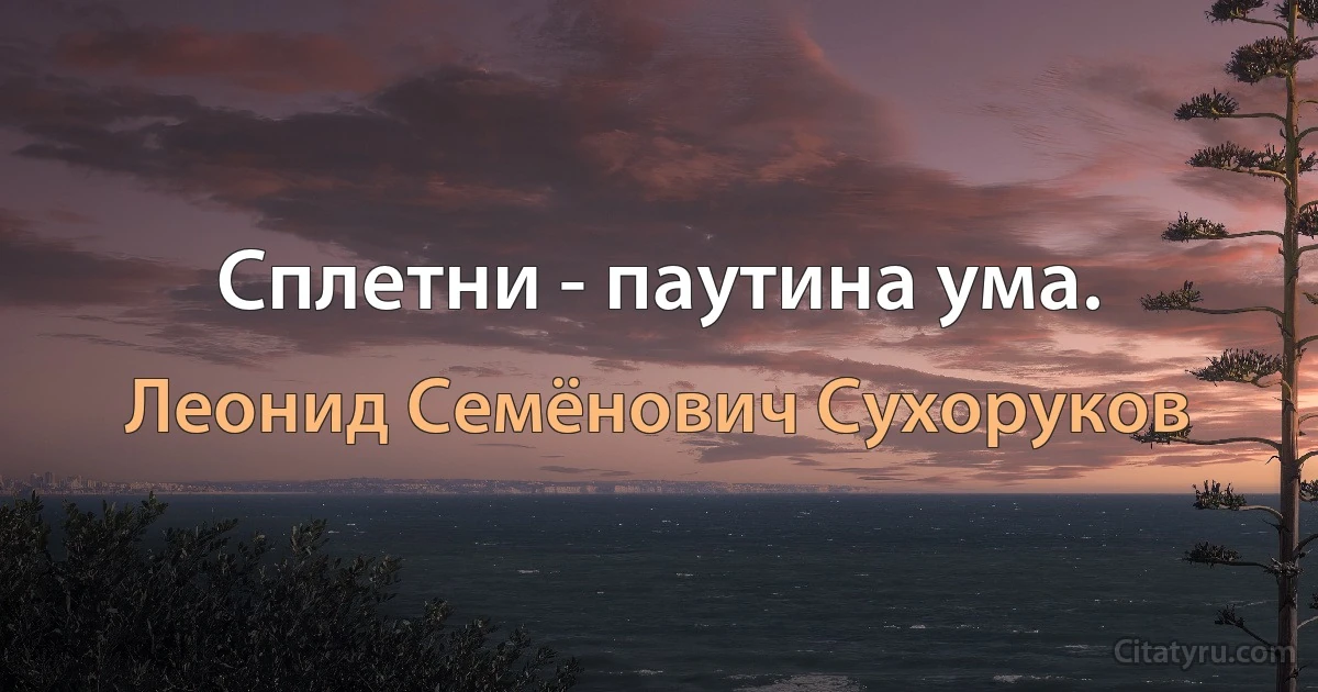 Сплетни - паутина ума. (Леонид Семёнович Сухоруков)