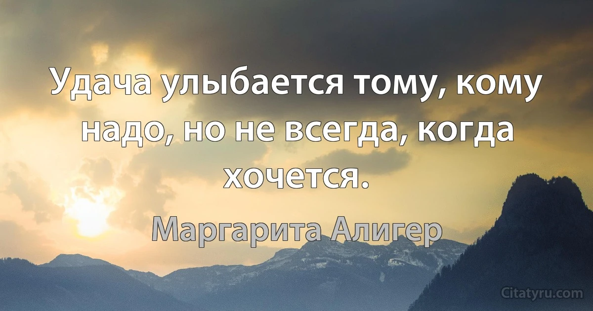 Удача улыбается тому, кому надо, но не всегда, когда хочется. (Маргарита Алигер)